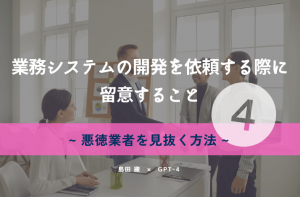 業務システムの開発を依頼する際に留意すること④【悪徳業者を見抜く方法】