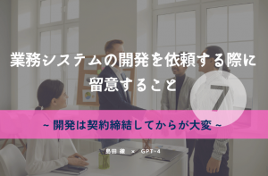 業務システムの開発を依頼する際に留意すること⑦【開発は契約締結してからが大変】