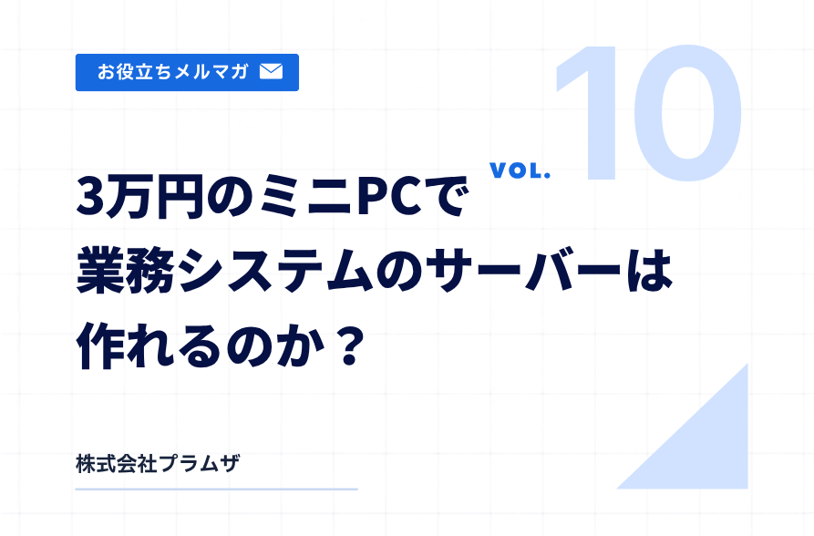 vol. 10『3万円のミニPCで業務システムのサーバーは作れるのか？』