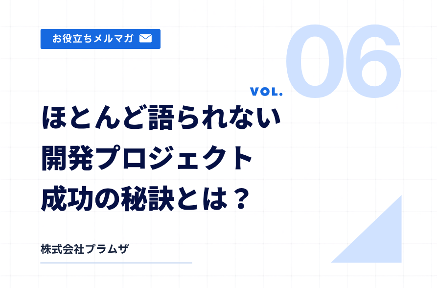 vol.6『ほとんど語られない開発プロジェクト成功の秘訣とは?』
