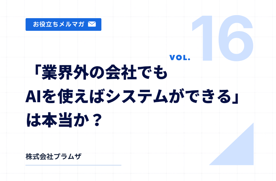 vol. 16『「業界外の会社でもAIを使えばシステムができる」は本当か？』