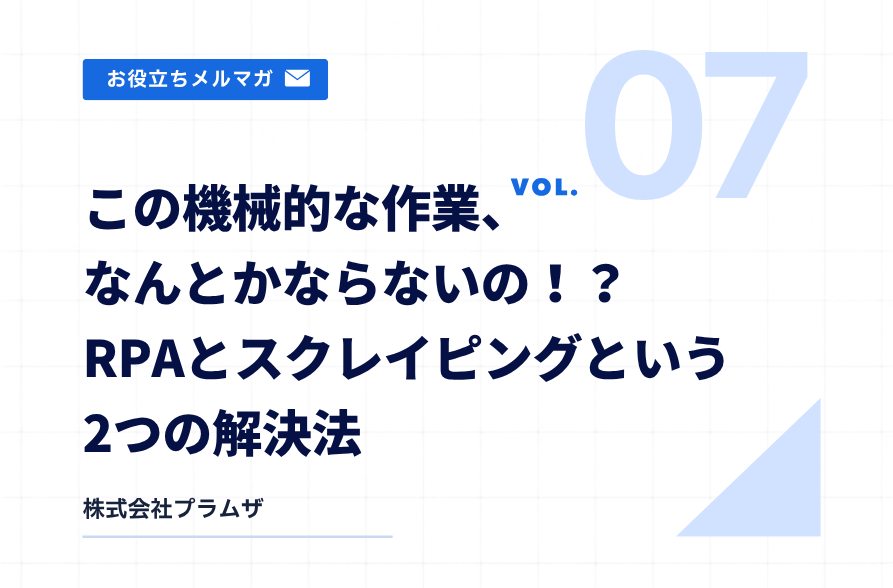 vol. 7『この機械的な作業、なんとかならないの!?RPAとスクレイピングという2つの解決法』