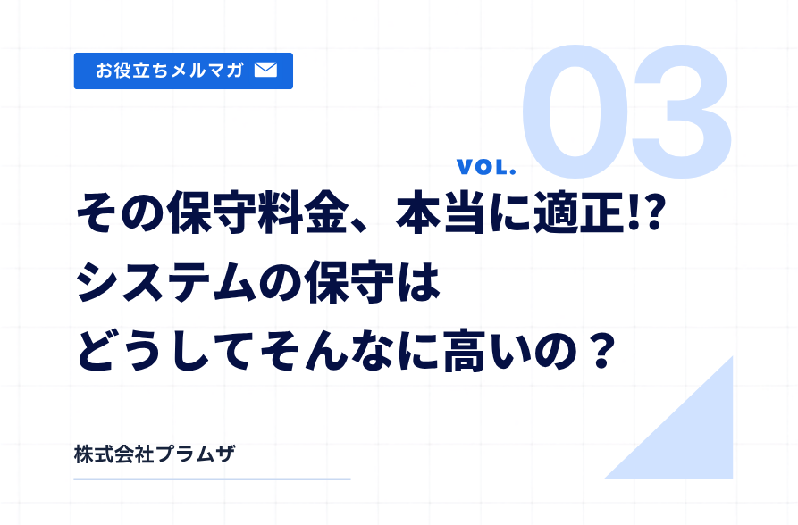 vol.3『その保守料金、本当に適正!?システムの保守はどうしてそんなに高いの?』